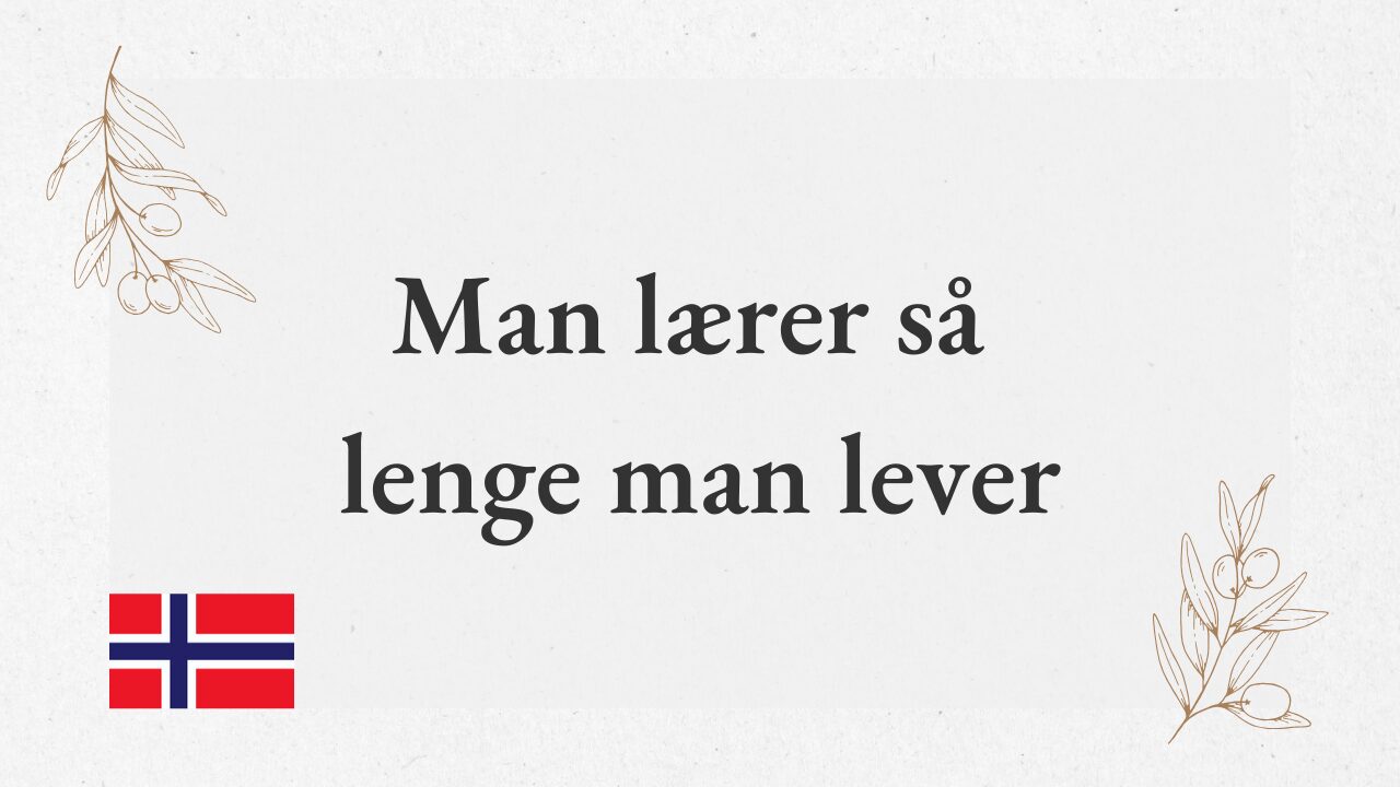 “Man lærer så lenge man lever” – One learns as long as one lives