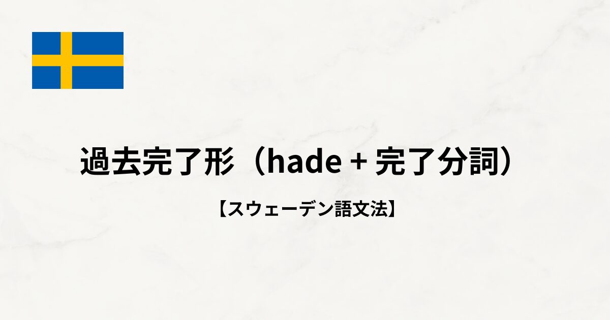 【スウェーデン語文法#30】過去完了形（hade + 完了分詞）